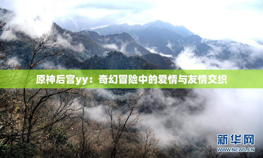 原神后宫yy：奇幻冒险中的爱情与友情交织