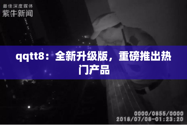 qqtt8：全新升级版，重磅推出热门产品