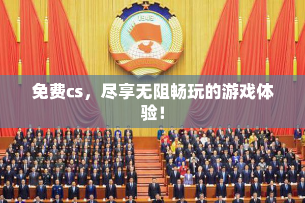 免费cs，尽享无阻畅玩的游戏体验！