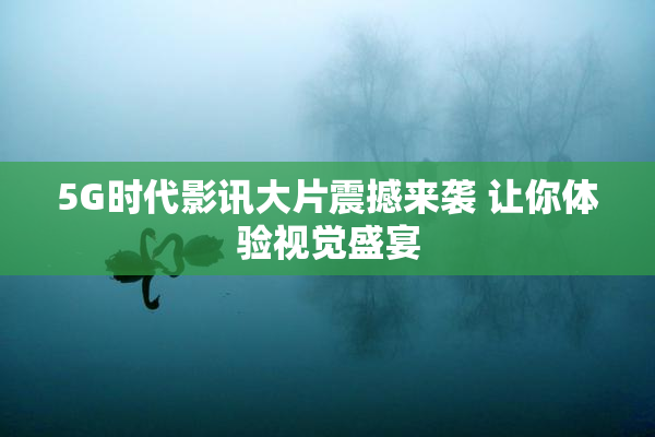 5G时代影讯大片震撼来袭 让你体验视觉盛宴
