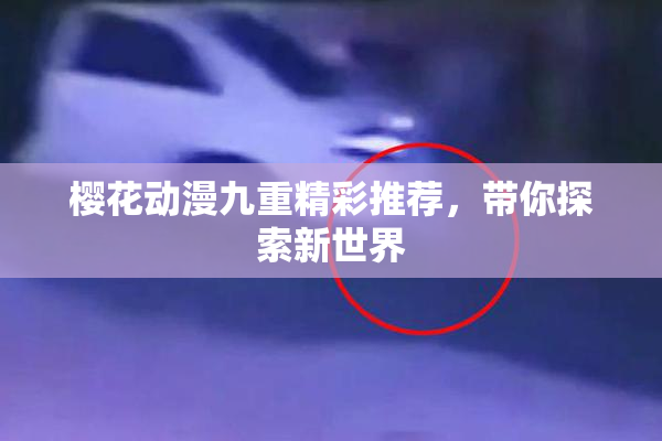 樱花动漫九重精彩推荐，带你探索新世界