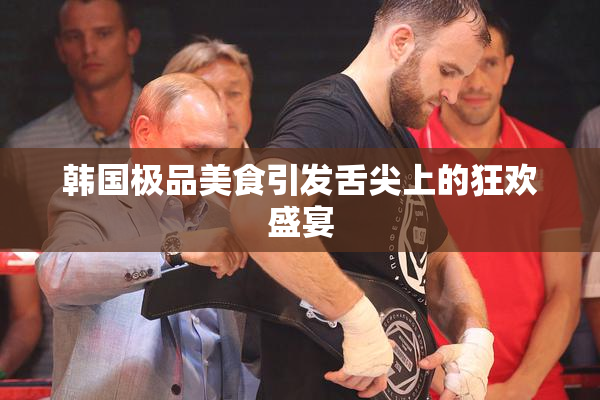 韩国极品美食引发舌尖上的狂欢盛宴