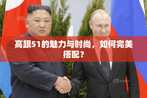 高跟51的魅力与时尚，如何完美搭配？