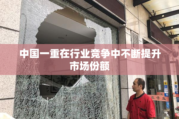 中国一重在行业竞争中不断提升市场份额