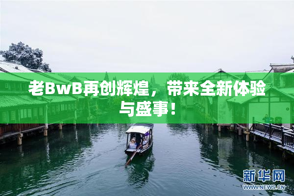 老BwB再创辉煌，带来全新体验与盛事！