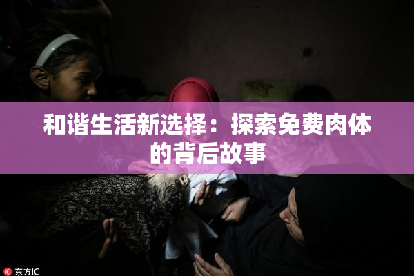 和谐生活新选择：探索免费肉体的背后故事