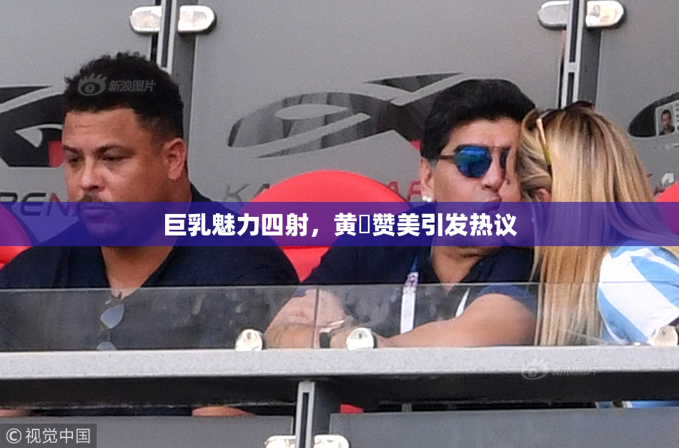 巨乳魅力四射，黄豔赞美引发热议