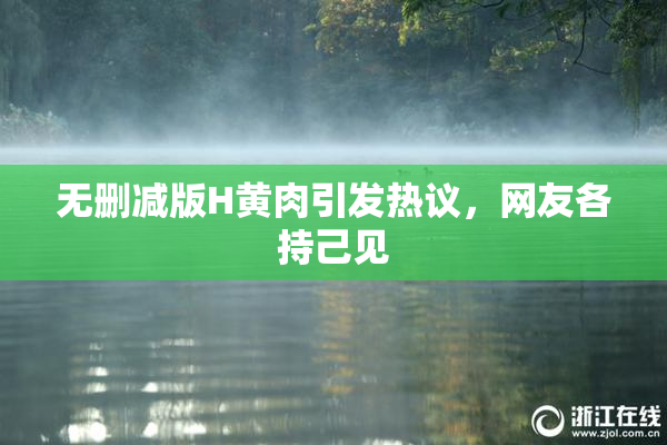 无删减版H黄肉引发热议，网友各持己见