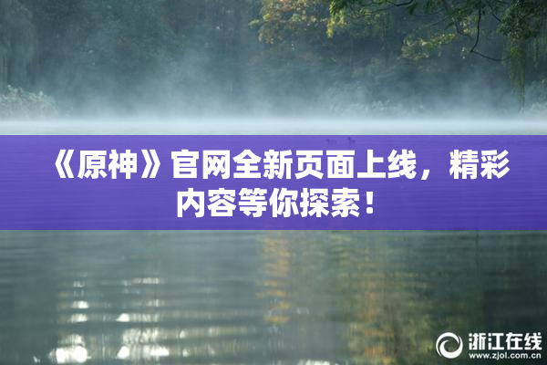 《原神》官网全新页面上线，精彩内容等你探索！
