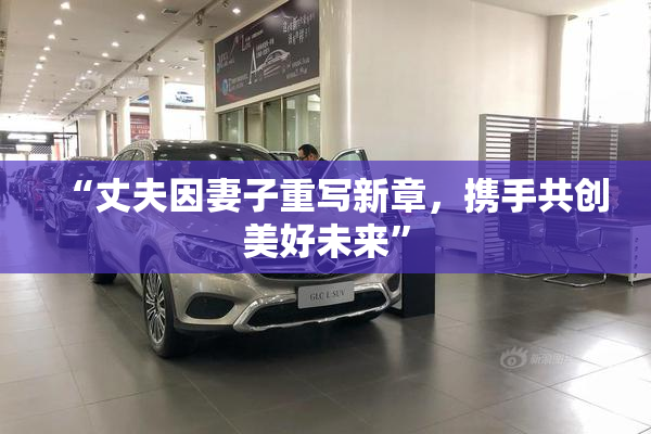 “丈夫因妻子重写新章，携手共创美好未来”