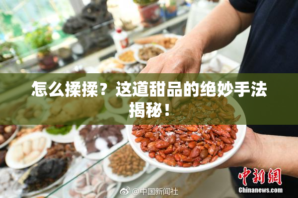 怎么揉揉？这道甜品的绝妙手法揭秘！