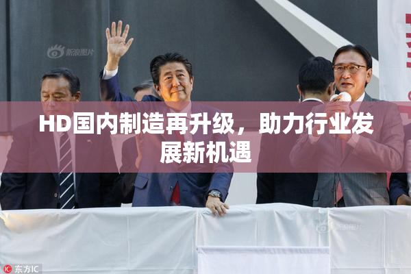 HD国内制造再升级，助力行业发展新机遇