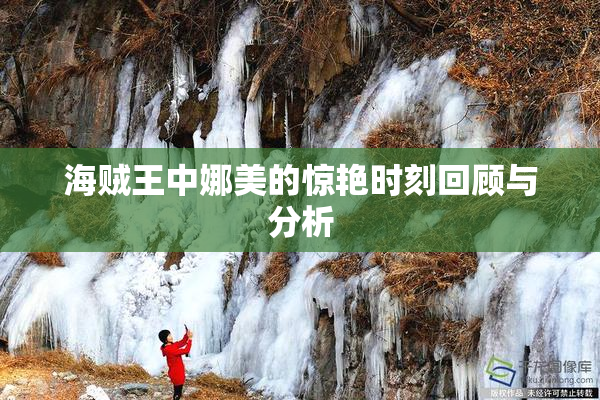 海贼王中娜美的惊艳时刻回顾与分析