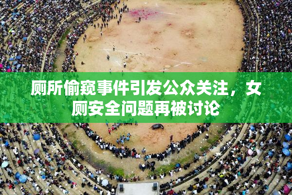 厕所偷窥事件引发公众关注，女厕安全问题再被讨论