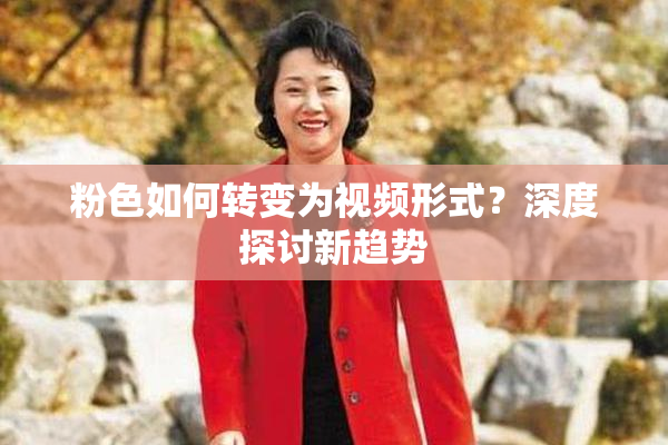 粉色如何转变为视频形式？深度探讨新趋势