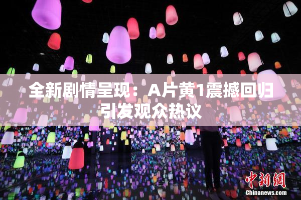 全新剧情呈现：A片黄1震撼回归引发观众热议