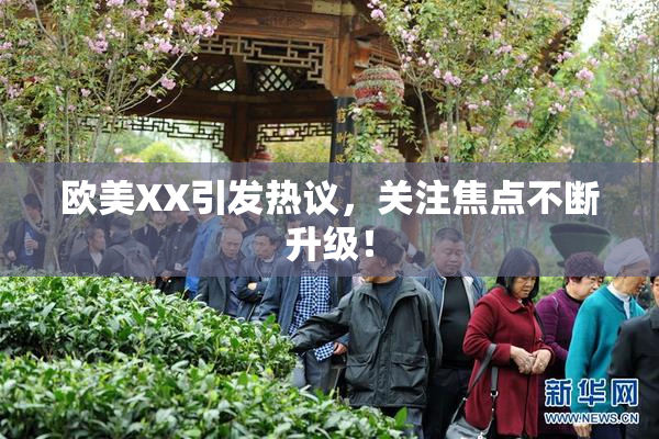 欧美XX引发热议，关注焦点不断升级！