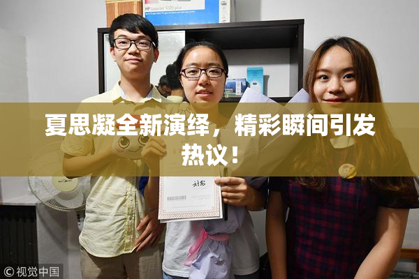 夏思凝全新演绎，精彩瞬间引发热议！
