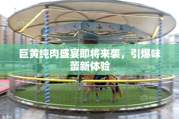 巨黄纯肉盛宴即将来袭，引爆味蕾新体验