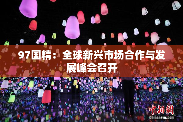97国精：全球新兴市场合作与发展峰会召开