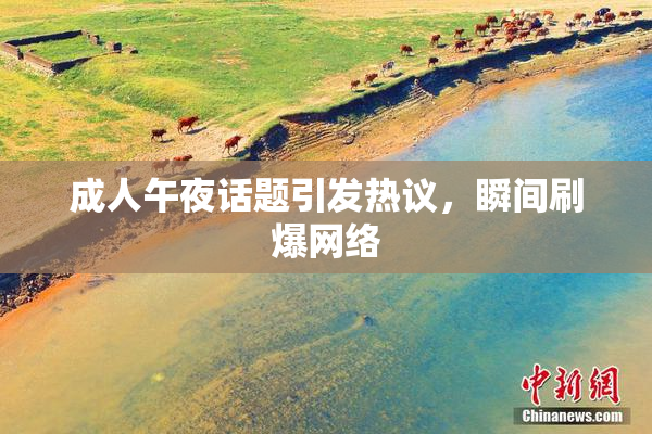成人午夜话题引发热议，瞬间刷爆网络