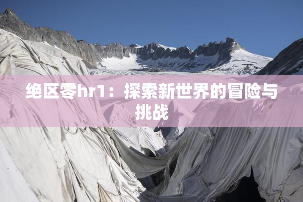 绝区零hr1：探索新世界的冒险与挑战