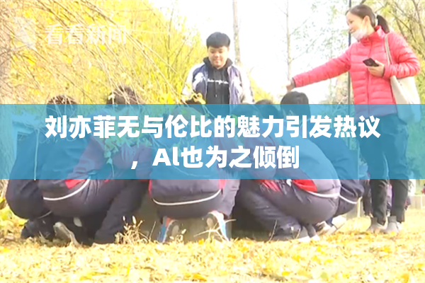 刘亦菲无与伦比的魅力引发热议，Al也为之倾倒