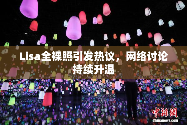 Lisa全裸照引发热议，网络讨论持续升温