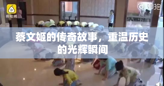 蔡文姬的传奇故事，重温历史的光辉瞬间