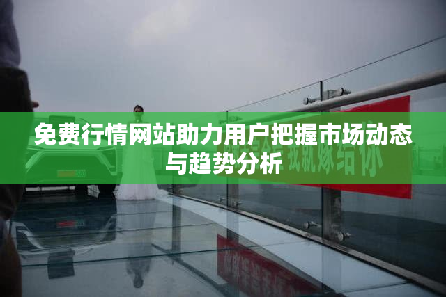 免费行情网站助力用户把握市场动态与趋势分析