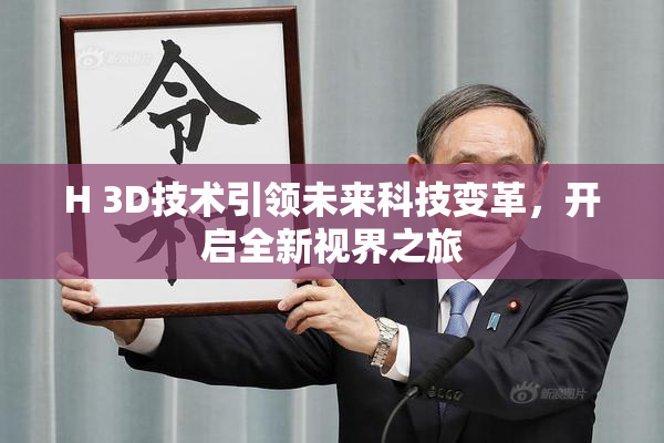 H 3D技术引领未来科技变革，开启全新视界之旅