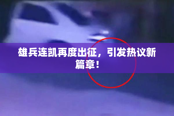 雄兵连凯再度出征，引发热议新篇章！