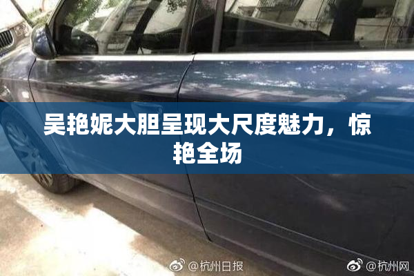 吴艳妮大胆呈现大尺度魅力，惊艳全场