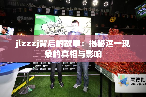jlzzzj背后的故事：揭秘这一现象的真相与影响