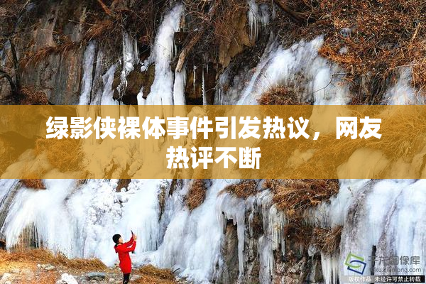 绿影侠裸体事件引发热议，网友热评不断