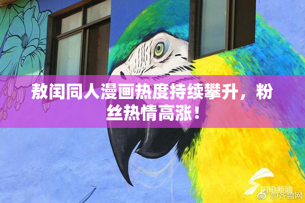 敖闰同人漫画热度持续攀升，粉丝热情高涨！