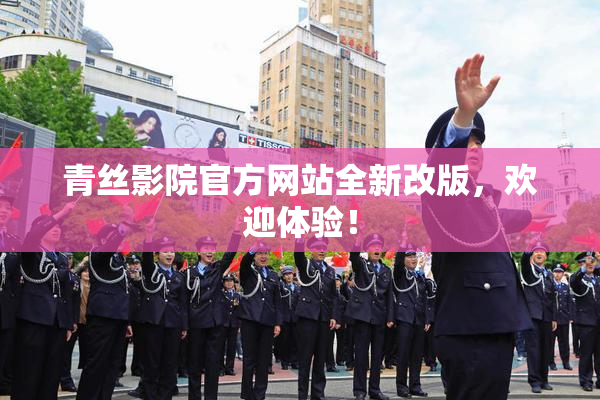 青丝影院官方网站全新改版，欢迎体验！