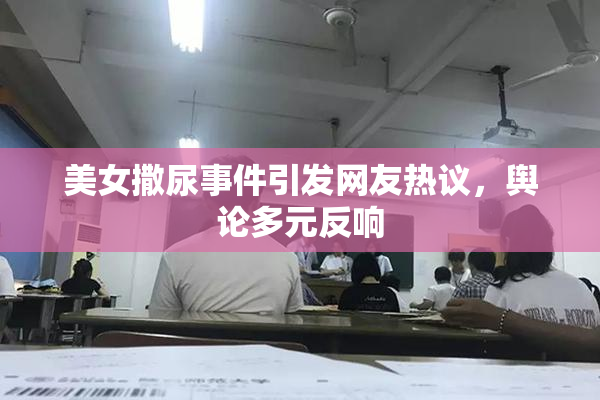 美女撒尿事件引发网友热议，舆论多元反响