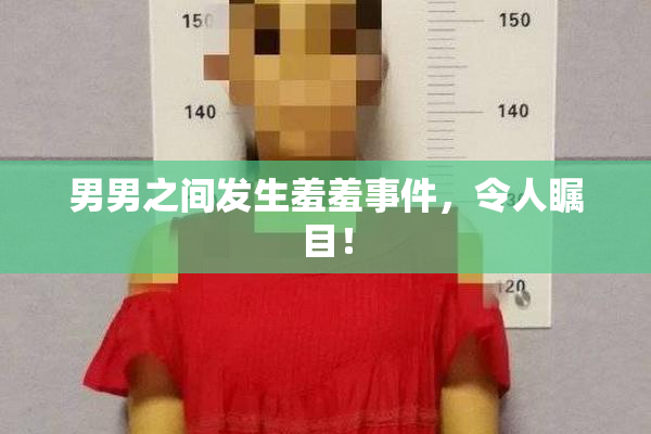 男男之间发生羞羞事件，令人瞩目！