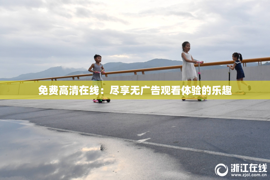 免费高清在线：尽享无广告观看体验的乐趣