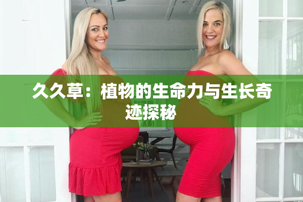 久久草：植物的生命力与生长奇迹探秘