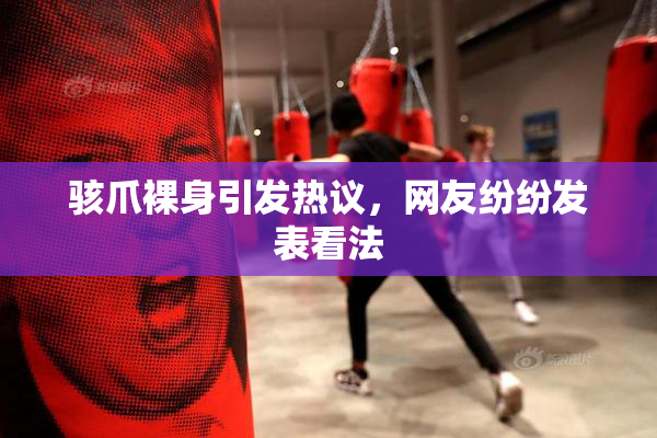骇爪裸身引发热议，网友纷纷发表看法