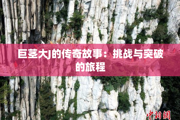 巨茎大J的传奇故事：挑战与突破的旅程