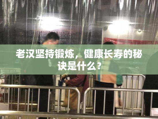 老汉坚持锻炼，健康长寿的秘诀是什么？