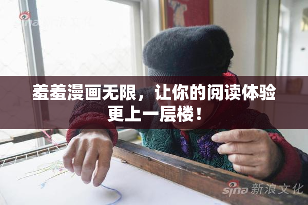 羞羞漫画无限，让你的阅读体验更上一层楼！