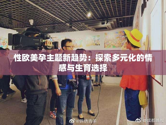 性欧美孕主题新趋势：探索多元化的情感与生育选择