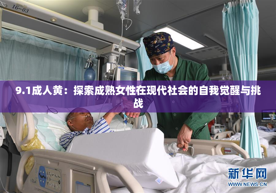 9.1成人黄：探索成熟女性在现代社会的自我觉醒与挑战