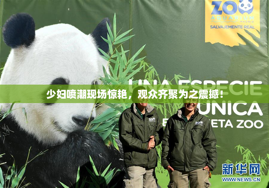少妇喷潮现场惊艳，观众齐聚为之震撼！