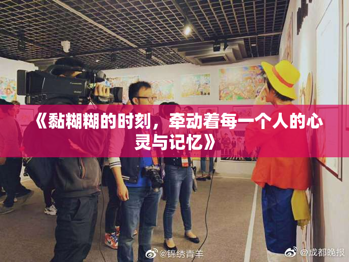 《黏糊糊的时刻，牵动着每一个人的心灵与记忆》