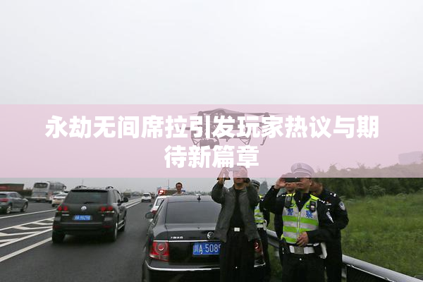 永劫无间席拉引发玩家热议与期待新篇章
